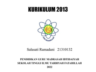 KURIKULUM 2013
Salasati Ramadani 21310132
PENDIDIKAN GURU MADRASAH IBTIDAIYAH
SEKOLAH TINGGI ILMU TARBIYAH FATAHILLAH
2022
 