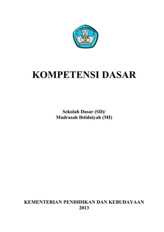KOMPETENSI DASAR
Sekolah Dasar (SD)/
Madrasah Ibtidaiyah (MI)
KEMENTERIAN PENDIDIKAN DAN KEBUDAYAAN
2013
 