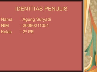 IDENTITAS PENULIS  Nama : Agung Suryadi  NIM  : 20080211051 Kelas  : 2 B  PE 