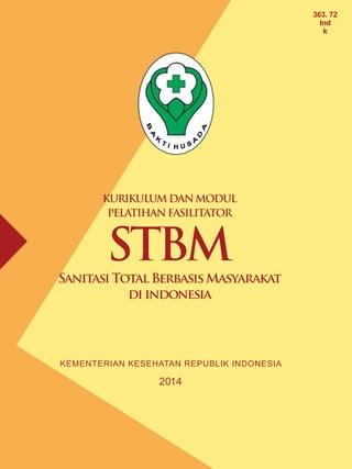 Modul Pelatihan Fasilitator STBM
i
KURIKULUMDANMODUL
PELATIHANFASILITATOR
KEMENTERIAN KESEHATAN REPUBLIK INDONESIA
2014
STBM
SanitasiTotalBerbasisMasyarakat
diindonesia
363. 72
Ind
k
 