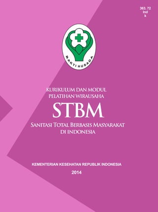 Modul Pelatihan Wirausaha STBM
i
KURIKULUMDANMODUL
PELATIHANWIRAUSAHA
KEMENTERIAN KESEHATAN REPUBLIK INDONESIA
2014
STBM
SanitasiTotalBerbasisMasyarakat
diindonesia
363. 72
Ind
k
 