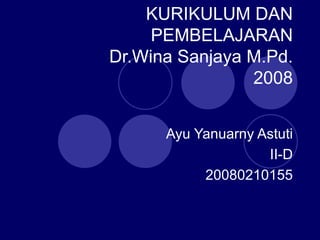 KURIKULUM DAN PEMBELAJARAN Dr.Wina Sanjaya M.Pd. 2008 Ayu Yanuarny Astuti II-D 20080210155 