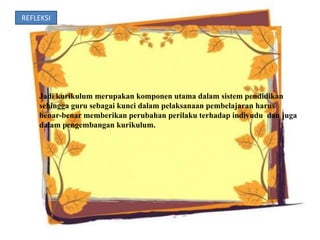 REFLEKSI




    Jadi kurikulum merupakan komponen utama dalam sistem pendidikan
    sehingga guru sebagai kunci dalam pelaksanaan pembelajaran harus
    benar-benar memberikan perubahan perilaku terhadap indivudu dan juga
    dalam pengembangan kurikulum.
 