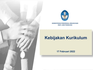 KEMENTERIAN PENDIDIKAN, KEBUDAYAAN
RISET, DAN TEKNOLOGI
Kebijakan Kurikulum
17 Februari 2022
 