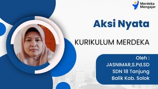 Aksi Nyata
Oleh :
JASNIMAR,S.Pd.SD
SDN 18 Tanjung
Balik Kab. Solok
KURIKULUM MERDEKA
 