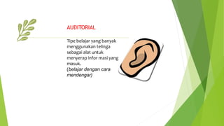 AUDITORIAL
Tipe belajar yang banyak
menggunakan telinga
sebagai alat untuk
menyerap infor masi yang
masuk.
(belajar dengan cara
mendengar)
an
 