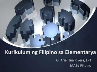 Kurikulum ng Filipino sa Elementarya
G. Ariel Tua Rivera, LPT
MAEd Filipino
 
