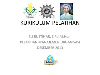 KURIKULUM PELATIHAN
ELI RUSTINAR, S.Pd.M.Hum
PELATIHAN MANAJEMEN ORGANISASI
DESEMBER 2013

 