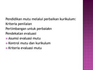 Pendidikan mutu melalui perbaikan kurikulum:Kriteria penilaianPertimbangan untuk perbaiakn Pendekatan evaluasiAsumsi evaluasi mutuKontrol mutu dan kurikulumKriteria evaluasi mutu