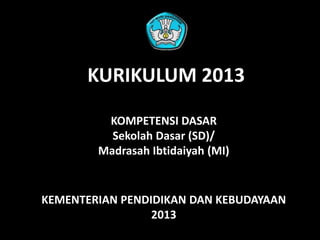 KURIKULUM 2013
KOMPETENSI DASAR
Sekolah Dasar (SD)/
Madrasah Ibtidaiyah (MI)

KEMENTERIAN PENDIDIKAN DAN KEBUDAYAAN
2013

 