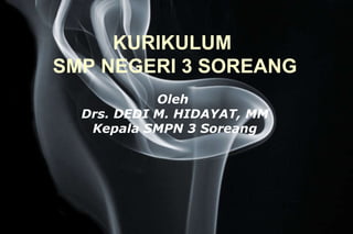KURIKULUM  SMP NEGERI 3 SOREANG Oleh  Drs. DEDI M. HIDAYAT, MM Kepala SMPN 3 Soreang 
