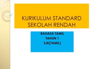 KURIKULUM STANDARD
  SEKOLAH RENDAH
     BAHASA TAMIL
       TAHUN 1
      SJK(TAMIL)
 