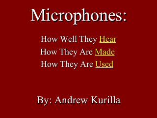 By: Andrew KurillaBy: Andrew Kurilla
How Well TheyHow Well They HearHear
How They AreHow They Are MadeMade
How They AreHow They Are UsedUsed
Microphones:Microphones:
 