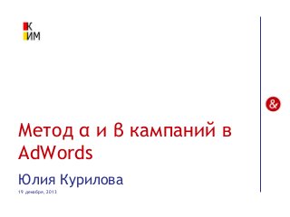 Метод α и β кампаний в
AdWords
Юлия Курилова
19 декабря, 2013

 