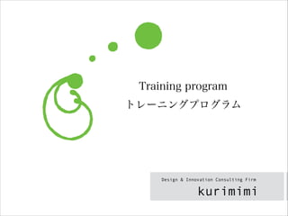 kurimimi
トレーニングプログラム
Design & Innovation Consulting Firm
Training program
 