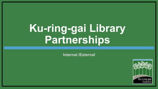 Ku-ring-gai Library
Partnerships
Internal /External
 