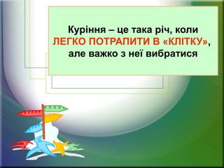 Куріння – це така річ, коли
ЛЕГКО ПОТРАПИТИ В «КЛІТКУ»,
але важко з неї вибратися
 