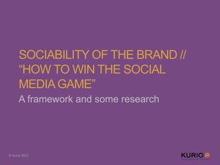SOCIABILITY OF THE BRAND //
      “HOW TO WIN THE SOCIAL
      MEDIA GAME”
      A framework and some research




© Kurio 2012
 