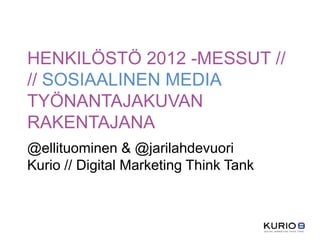 HENKILÖSTÖ 2012 -MESSUT //
// SOSIAALINEN MEDIA
TYÖNANTAJAKUVAN
RAKENTAJANA
@ellituominen & @jarilahdevuori
Kurio // Digital Marketing Think Tank
 