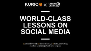 WORLD-CLASS
LESSONS ON
SOCIAL MEDIA
@jarilahdevuori & @ellituominen // @kurio_marketing
eurobest 1/12/2015 // antwerp, belgium
 