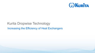 © 2019 KURITA WATER INDUSTRIES LTD. All Rights Reserved.
Kurita Dropwise Technology
Increasing the Efficiency of Heat Exchangers
1
 