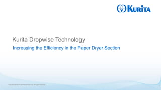 © 2019 KURITA WATER INDUSTRIES LTD. All Rights Reserved.
Kurita Dropwise Technology
Increasing the Efficiency in the Paper Dryer Section
1
 