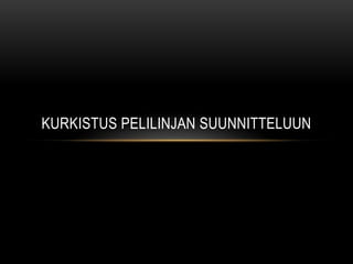 KURKISTUS PELILINJAN SUUNNITTELUUN
 