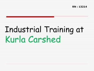 Industrial Training at
Kurla Carshed
RN : 13214
 