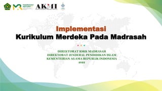 Implementasi
Kurikulum Merdeka Pada Madrasah
DIREKTORAT KSKK MADRASAH
DIREKTORAT JENDERAL PENDIDIKAN ISLAM
KEMENTERIAN AGAMA REPUBLIK INDONESIA
2022
 