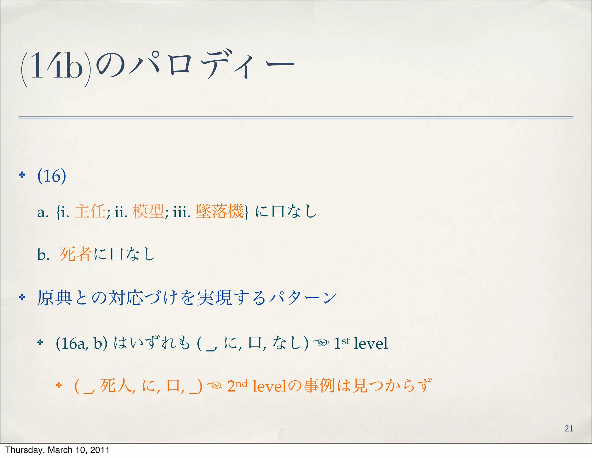 (14c)のパロディー
✤ (17)!
✤ a. {i. 評判; ii. 模型視聴率; iii. キャッチコピー} に偽りなし!
✤ b. 看板に偽りあり!
✤ 原典との対応づけを実現するパターン!
✤ (17a) は ( _, に, 偽り, なし) ☜ 1st level!
✤ (17b) は ( 看板, に, 偽り, _ ) ☜ 1st level
23
 