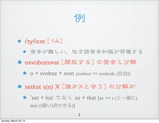 
?ty?icet  [[1144]]
kyZk֪Rаħ
osvobozovat  [[_Ť]]  ΰkȷֽ
o + svoboz + ovat (svoboz <= svoboda ())
setkat s(e) X  [[lXXȻᤦ]]  ηֽ⤬
*set + kat  Ǥʤ  se + tkat [se <= s (һw),
tkat ((p)Ϥ碌)]
5
Sunday, March 23, 14
 