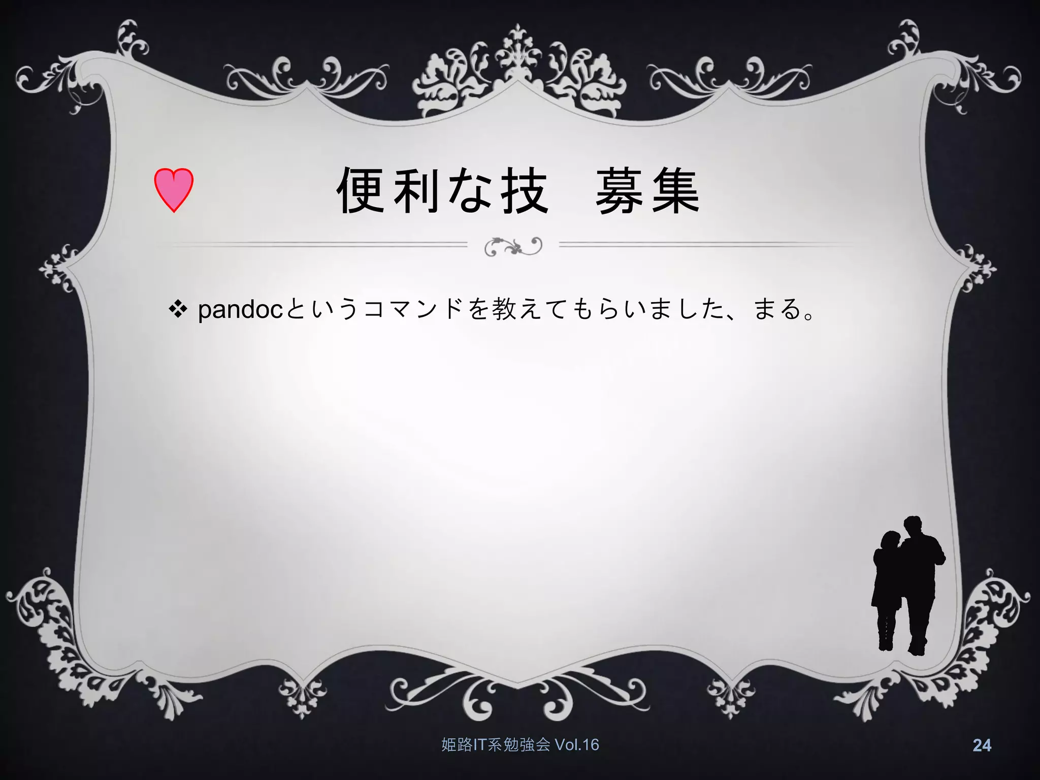 便利な技 募集
 pandocというコマンドを教えてもらいました、まる。
姫路IT系勉強会 Vol.16 24
 