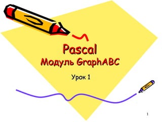 Pascal
Модуль GraphABC
     Урок 1




                  1
 