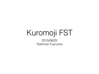 Kuromoji FST
2015/06/25
Yoshinari Fujinuma
 
