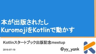 本が出版されたし
KuromojiをKotlinで動かす
Kotlinスタートブック出版記念meetup
2016-07-19 @yy_yank
 