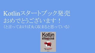 Kotlinスタートブック発売
おめでとうございます！
（と言っておけば丸く収まると思っている）
 
