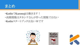 まとめ
・KotlinでKuromojiは動きます！
・高階関数はタカシナさんが作った関数ではない
・Kotlinスタートブックは良い本です
 