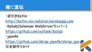 ・逆引きKotlin
http://kotlin-rev-solution.herokuapp.com
・Kebab(Selenium WebDriverラッパー)
https://github.com/yyYank/Kebab
・json4k
https://github.com/skrap-json4k/skrap-json4k
※全部作りかけ
雑に宣伝
 