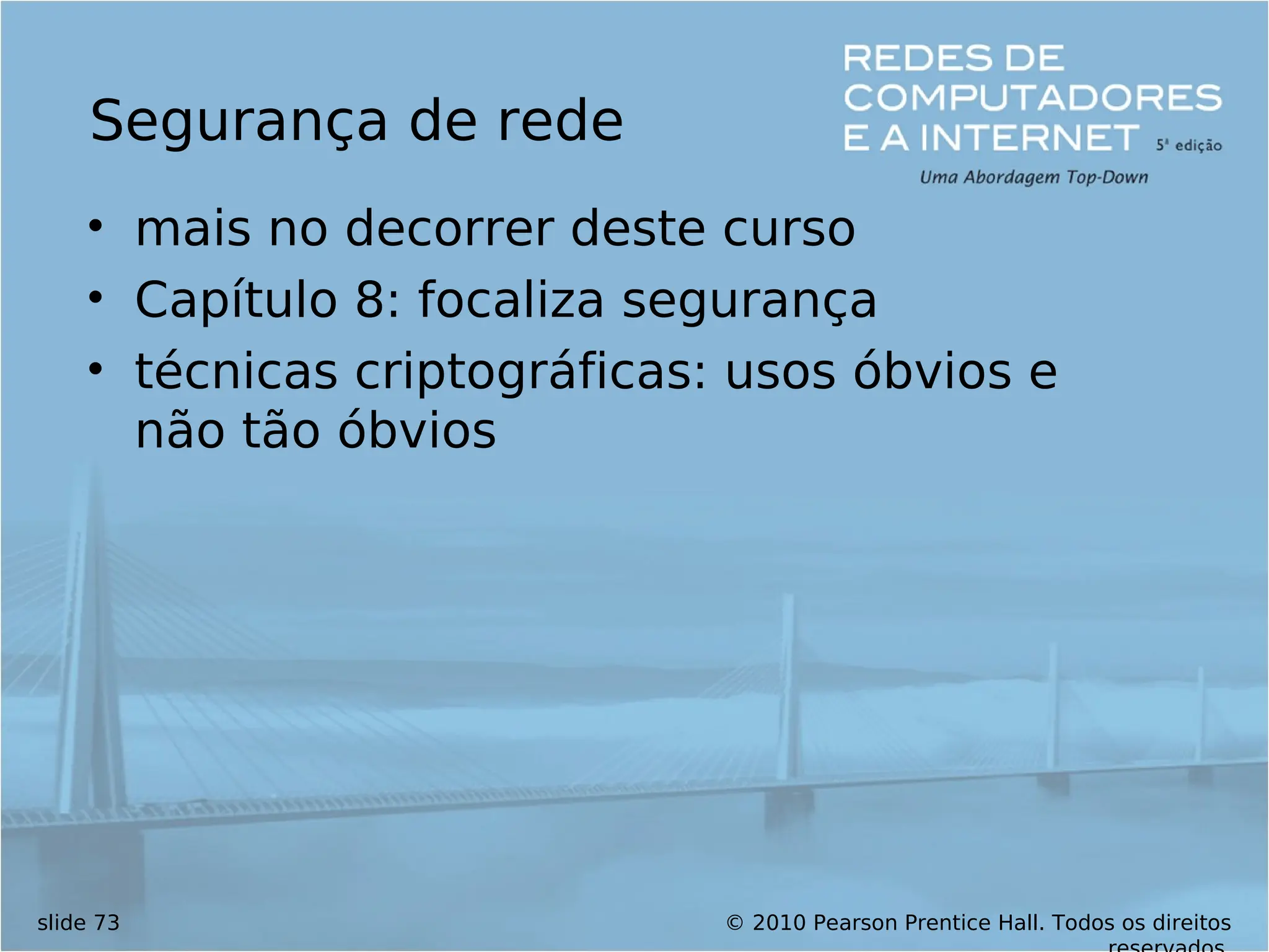 © 2010 Pearson Prentice Hall. Todos os direitos
slide 73
Segurança de rede
• mais no decorrer deste curso
• Capítulo 8: focaliza segurança
• técnicas criptográficas: usos óbvios e
não tão óbvios
 