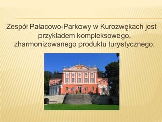 Zespół Pałacowo-Parkowy w Kurozwękach jest przykładem kompleksowego, zharmonizowanego produktu turystycznego. 