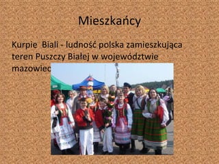 Mieszkańcy Kurpie  Biali - ludność polska zamieszkująca teren Puszczy Białej w województwie mazowieckim. 