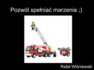 Pozwól spełniać marzenia ;)  Rafał Wiśniewski 
