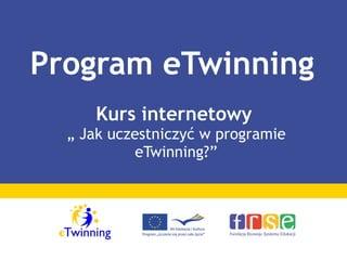 Kurs internetowy   „ Jak uczestniczyć w programie eTwinning?” Program eTwinning 