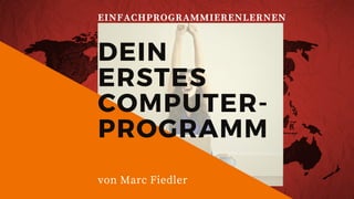 EINFACHPROGRAMMIERENLERNEN
DEIN
ERSTES
COMPUTER-
PROGRAMM
von Marc Fiedler
 