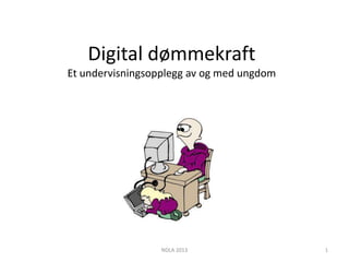 Digital dømmekraft
Et undervisningsopplegg av og med ungdom




                  NDLA 2013                1
 