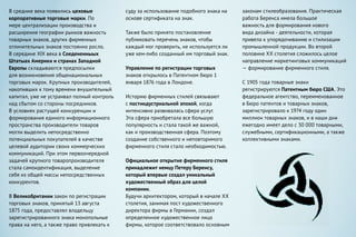 В средние века появились цеховые
корпоративные торговые марки. По
мере централизации производства и
расширения географии рынков важность
товарных знаков, других фирменных
отличительных знаков постоянно росло.
В середине XIX века в Соедененныых
Штатыах Америки и странах Западной
Европы складываются предпосылки
для возникновения общенациональных
торговых марок. Крупных производителей,
накопивших к тому времени внушительный
капитал, уже не устраивал полный контроль
над сбытом со стороны посредников.
В условиях растущей конкуренции и
формирования единого информационного
пространства производители товаров
могли выделить непосредственно
потенциальных покупателей в качестве
целевой аудитории своих коммерческих
коммуникаций. При этом первоочередной
задачей крупного товаропроизводителя
стала самоидентификация, выделение
себя из общей массы непосредственных
конкурентов.
В Великобритании закон по регистрации
торговых знаков, принятый 13 августа
1875 года, предоставлял владельцу
зарегистрированного знака монопольные
права на него, а также право привлекать к
суду за использование подобного знака на
основе сертификата на знак.
Также было принято постановление
публиковать перечень знаков, чтобы
каждый мог проверить, не используется ли
уже кем-либо созданный им торговый знак.
Управление по регистрации торговых
знаков открылось в Патентном бюро 1
января 1876 года в Лондоне.
Историю фирменных стилей связывают
с постиндустриальной эпохой, когда
интенсивно развивалась сфера услуг.
Эта сфера приобретала все большую
популярность и стала такой же важной,
как и производственная сфера. Поэтому
создание собственного и неповторимого
фирменного стиля стало необходимостью.
Официальное открытие фирменного стиля
принадлежит немцу Петеру Беренсу,
который впервые создал уникальный
художественный образ для целой
компании.
Будучи архитектором, который в начале ХХ
столетия, занимая пост художественного
директора фирмы в Германии, создал
определенное художественное лицо
фирмы, которое соответствовало основным
законам стилеобразования. Практическая
работа Беренса имела большое
важность для формирования нового
вида дизайна - деятельности, которая
привела к упорядочиванию и стилизации
промышленной продукции. Во второй
половине ХХ столетия сложилось целое
направление маркетинговых коммуникаций
— формирование фирменного стиля.
С 1905 года товарные знаки
регистрируются Патентным бюро США. Это
федеральное агентство, переименованное
в Бюро патентов и товарных знаков,
зарегистрировало к 1974 году один
миллион товарных знаков, и в наши дни
ежегодно имеет дело с 30 000 товарными,
служебными, сертификационными, а также
коллективными знаками.
 