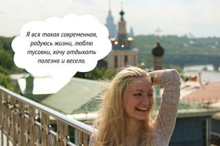 Я вся такая современная,
радуюсь жизни, люблю
тусовки, хочу отдыхать
полезно и весело.
 