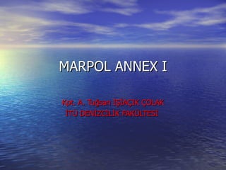 MARPOL ANNEX I Kpt. A. Tuğsan İŞİAÇIK ÇOLAK İTÜ DENİZCİLİK FAKÜLTESİ  