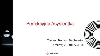Perfekcyjna Asystentka
Trener: Tomasz Stachowicz
Kraków, 29-30.05.2014
 