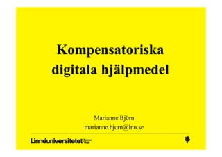 Kompensatoriska
digitala hjälpmedel


        Marianne Björn
     marianne.bjorn@lnu.se
 